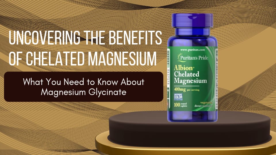 Uncovering the Benefits of Chelated Magnesium: What You Need to Know About Magnesium Glycinate